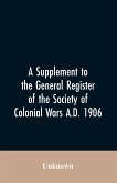 A Supplement to the General Register of the Society of Colonial Wars A.D. 1906