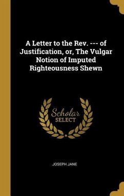 A Letter to the Rev. --- of Justification, or, The Vulgar Notion of Imputed Righteousness Shewn