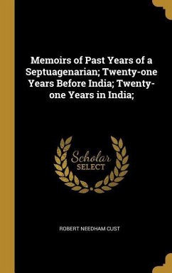 Memoirs of Past Years of a Septuagenarian; Twenty-one Years Before India; Twenty-one Years in India; - Cust, Robert Needham
