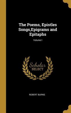 The Poems, Epistles Songs, Epigrams and Epitaphs; Volume I - Burns, Robert