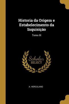 Historia da Origem e Estabelecimento da Inquisiçáo: Tomo III