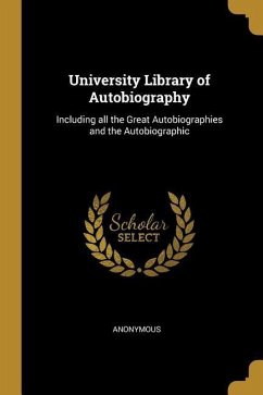 University Library of Autobiography: Including all the Great Autobiographies and the Autobiographic - Anonymous