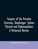 Surgery of the Prostate, Pancreas, diaphragm, spleen, thyroid and hydrocephalus; a historical review