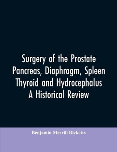 Surgery of the Prostate, Pancreas, diaphragm, spleen, thyroid and hydrocephalus; a historical review - Ricketts, Benjamin Merrill