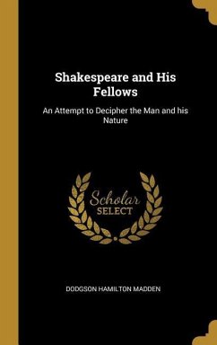 Shakespeare and His Fellows: An Attempt to Decipher the Man and his Nature