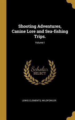 Shooting Adventures, Canine Lore and Sea-fishing Trips.; Volume I