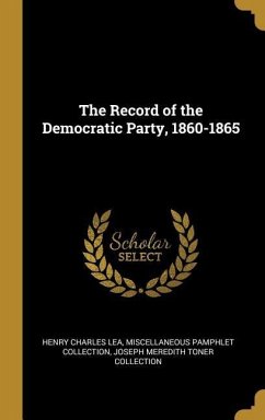 The Record of the Democratic Party, 1860-1865 - Lea, Henry Charles