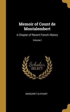 Memoir of Count de Montalembert: A Chapter of Recent French History; Volume I