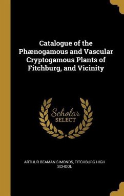 Catalogue of the Phænogamous and Vascular Cryptogamous Plants of Fitchburg, and Vicinity - Simonds, Arthur Beaman