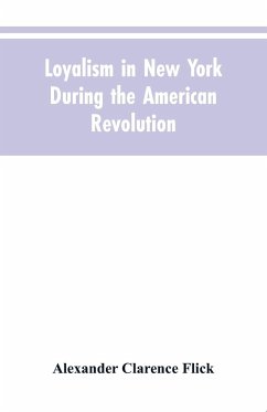 Loyalism in New York during the American Revolution - Flick, Alexander Clarence