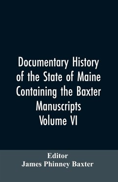 Documentary History of the State of Maine, Containing the Baxter Manuscripts. Volume VI - Editor: Baxter, James Phinney