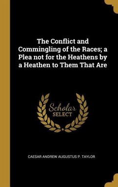 The Conflict and Commingling of the Races; a Plea not for the Heathens by a Heathen to Them That Are - Taylor, Caesar Andrew Augustus P