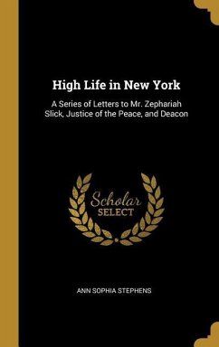 High Life in New York: A Series of Letters to Mr. Zephariah Slick, Justice of the Peace, and Deacon - Stephens, Ann Sophia