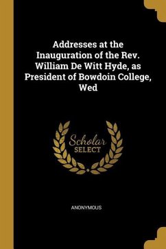 Addresses at the Inauguration of the Rev. William De Witt Hyde, as President of Bowdoin College, Wed