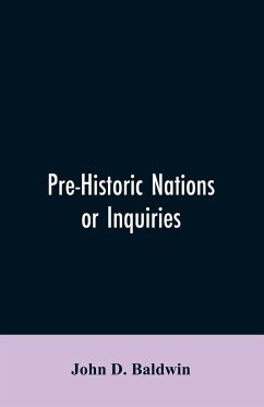 Pre-Historic Nations or Inquiries Concerning Some of the Great Peoples and Civilizations of Antiquity and their Probable Relation to a still Older Civilization of the Ethiopians or Cushites of Arabia - Baldwin, John D.