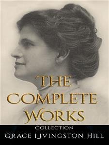Grace Livingston Hill: The Complete Works (eBook, ePUB) - Livingston Hill, Grace