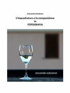 L'inquadratura e la composizione in fotografia - Seconda edizione (eBook, ePUB) - Rizzitano, Alessandro