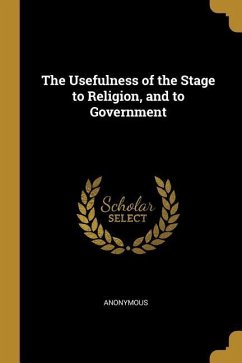 The Usefulness of the Stage to Religion, and to Government - Anonymous