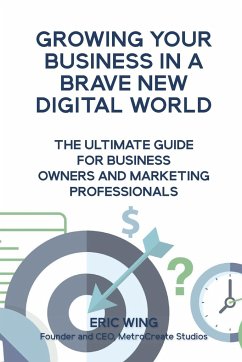 Growing Your Business In A Brave New Digital World - Wing, Eric