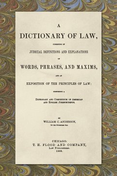 A Dictionary of Law, Consisting of Judicial Definitions and Explanations of Words, Phrases, and Maxims, and an Exposition of the Principles of Law (1889) - Anderson, William C.