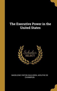 The Executive Power in the United States - Dahlgren, Madeleine Vinton; Chambrun, Adolphe De