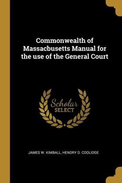 Commonwealth of Massacbusetts Manual for the use of the General Court - Kimball, James W.; Coolidge, Hendry D.