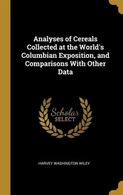 Analyses of Cereals Collected at the World's Columbian Exposition, and Comparisons With Other Data - Wiley, Harvey Washington
