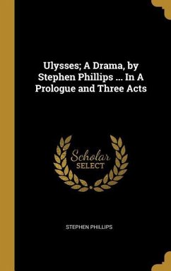 Ulysses; A Drama, by Stephen Phillips ... In A Prologue and Three Acts