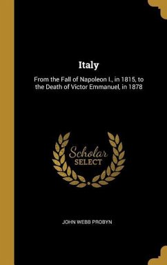 Italy: From the Fall of Napoleon I., in 1815, to the Death of Victor Emmanuel, in 1878 - Probyn, John Webb
