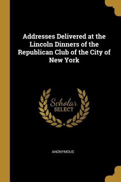 Addresses Delivered at the Lincoln Dinners of the Republican Club of the City of New York - Anonymous