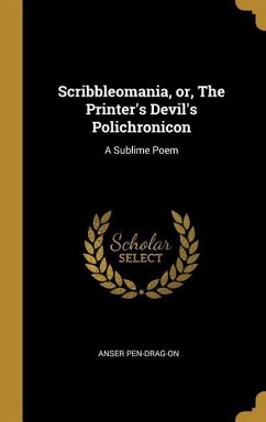 Scribbleomania, or, The Printer's Devil's Polichronicon: A Sublime Poem