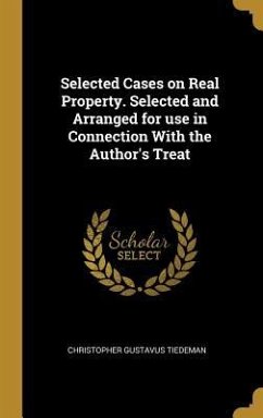 Selected Cases on Real Property. Selected and Arranged for use in Connection With the Author's Treat - Tiedeman, Christopher Gustavus