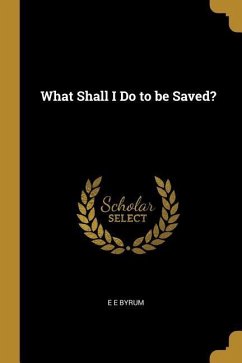 What Shall I Do to be Saved? - Byrum, E. E.