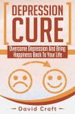 Depression Cure: Overcome Depression And Bring Happiness Back To Your Life (eBook, ePUB)
