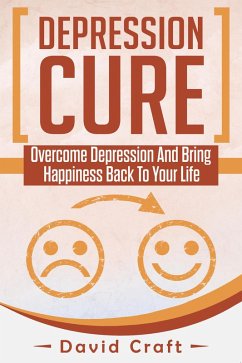 Depression Cure: Overcome Depression And Bring Happiness Back To Your Life (eBook, ePUB) - Craft, David