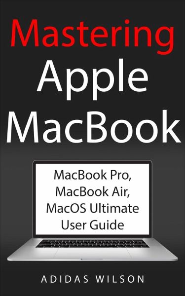 Mastering Apple MacBook - MacBook Pro, MacBook Air, MacOS Ultimate User Guide (eBook, ePUB) Mastering Apple MacBook - MacBook Pro, MacBook Air, MacOS Ultimate User Guide (eBook, ePUB)
