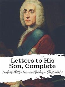 Letters to His Son, Complete (eBook, ePUB) - of Philip Dormer Stanhope Chesterfield, Earl