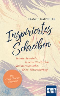 Inspiriertes Schreiben. Selbsterkenntnis, inneres Wachstum und harmonische (Neu-)Orientierung - Gauthier, France