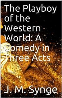 The Playboy of the Western World: A Comedy in Three Acts (eBook, PDF) - M. Synge, J.