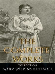 Mary Wilkins Freeman: The Complete Works (eBook, ePUB) - Wilkins Freeman, Mary