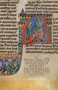The Principality of Antioch and its Frontiers in the Twelfth Century (eBook, PDF) - Buck, Andrew D
