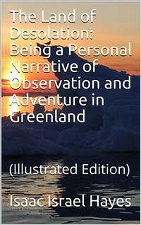 The Land of Desolation: Being a Personal Narrative of Observation and Adventure in Greenland (eBook, PDF) - Israel Hayes, Isaac