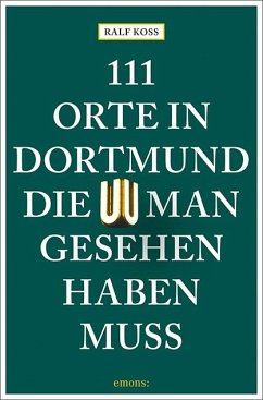 111 Orte in Dortmund, die man gesehen haben muss - Koss, Ralf