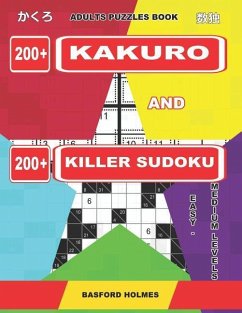 Adults Puzzles Book. 200 Kakuro and 200 Killer Sudoku. Easy - Medium Levels.: Kakuro + Sudoku Killer Logic Puzzles 8x8. - Holmes, Basford