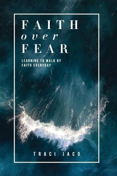 Faith Over Fear: Learning to Walk by Faith Every Day. - Jaco, Traci