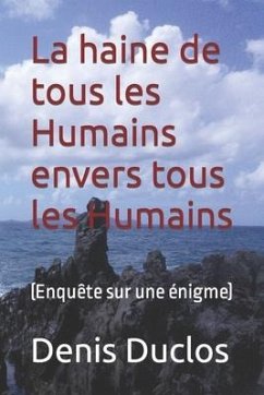 La haine de tous les Humains envers tous les Humains: (Enquête sur une énigme) - Duclos, Denis