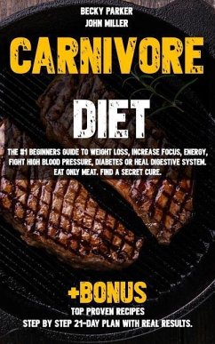 Carnivore diet: The #1 Beginners Guide to Weight loss, Increase Focus, Energy, Fight High Blood Pressure, Diabetes or Heal Digestive S - Miller, John; Parker, Becky