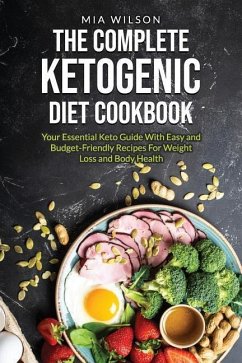 The Complete Ketogenic Diet Cookbook: Your Essential Keto Guide with Easy and Budget-Friendly Recipes for Weight Loss and Body Health - Wilson, Mia