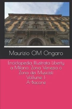 Enciclopedia Illustrata Liberty a Milano: Zona Venezia o Zona dei Musicisti - Vol. 1: A-Bacone - Ongaro, Maurizio Om
