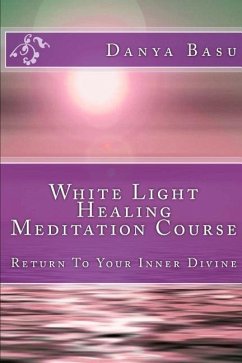 White Light Healing Meditation Course: Return To Your Inner Divine - Basu, Danya